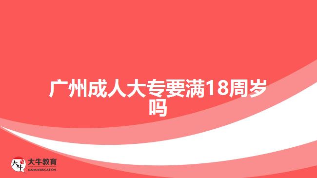 广州成人大专要满18周岁吗