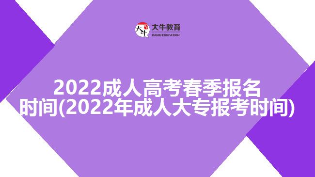 2022成人高考春季报名时间(2022年成人大专报考时间)