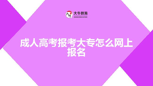 成人高考报考大专怎么网上报名
