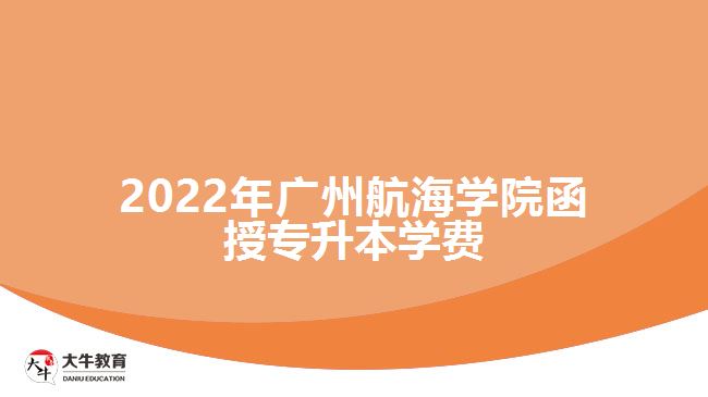 2022年广州航海学院函授专升本学费