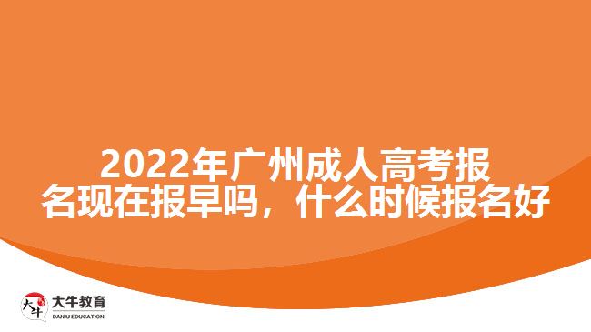 2022年广州成人高考报名现在报早吗