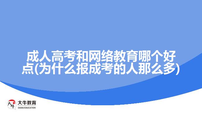 成人高考和网络教育哪个好点(为什么报成考的人那么多)