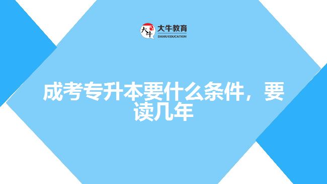 成考专升本要什么条件，要读几年