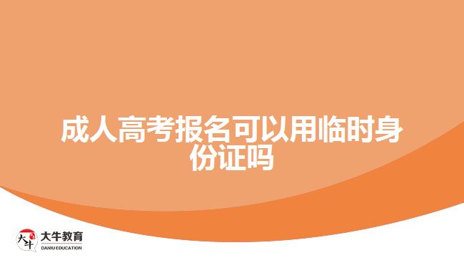 成人高考报名可以用临时身份证吗