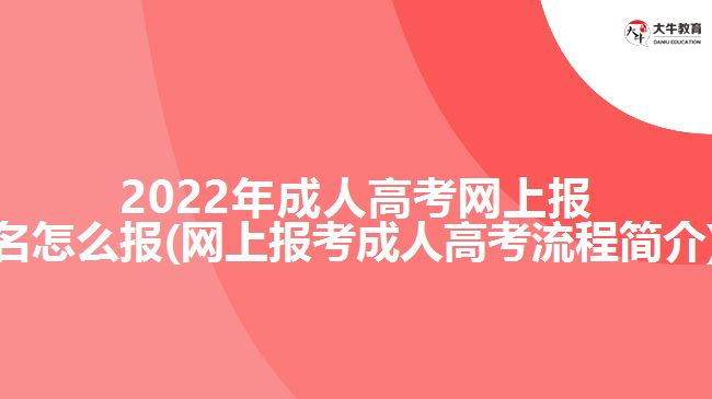 2022年成人高考网上报名怎么报(网上报考成人高考流程简介)