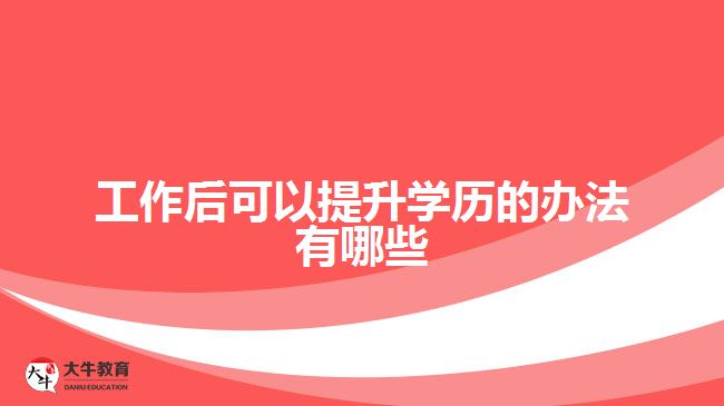 工作后可以提升学历的办法有哪些