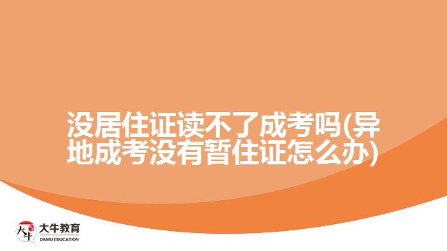 没居住证读不了成考吗(异地成考没有暂住证怎么办)