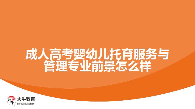 成人高考婴幼儿托育服务与管理专业前景怎么样