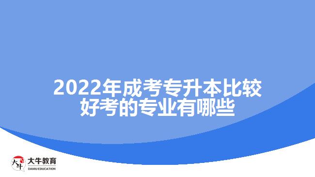 2022年成考专升本比较好考的专业有哪些