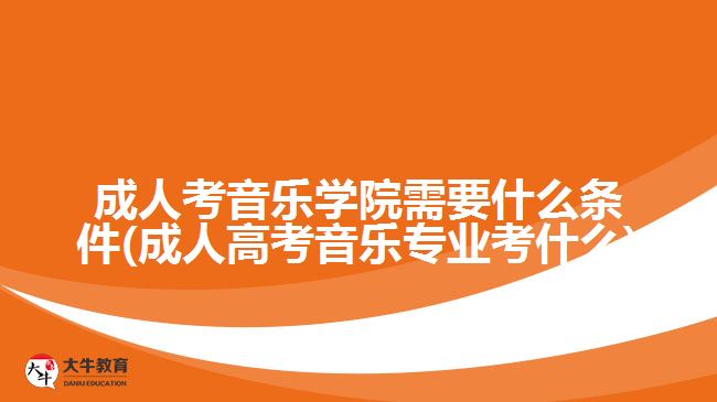 成人考音乐学院需要什么条件
