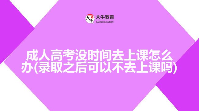 成人高考没时间去上课怎么办