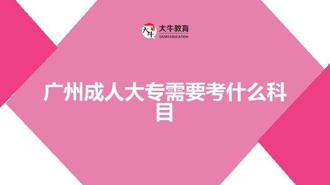 广州成人大专需要考什么科目