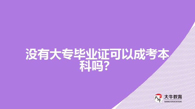 没有大专毕业证可以成考本科吗？
