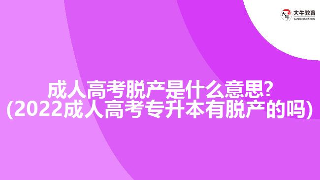 成人高考脱产是什么意思?(2022成人高考专升本有脱产的吗)