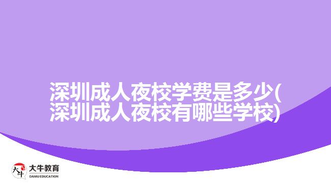 深圳成人夜校学费是多少(深圳成人夜校有哪些学校)