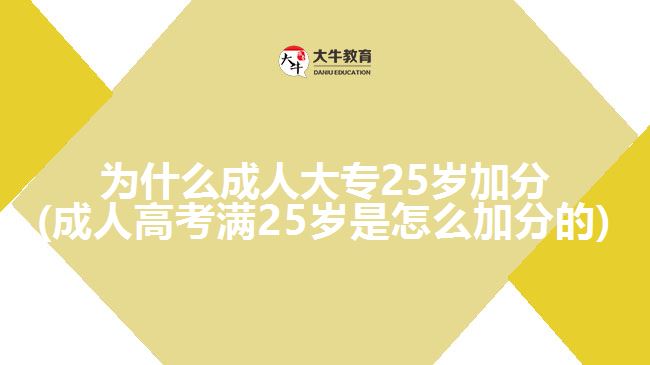 为什么成人大专25岁加分(成人高考满25岁是怎么加分的)