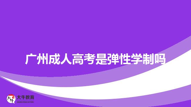 广州成人高考是弹性学制吗