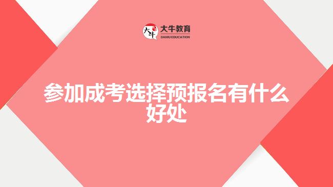 参加成考选择预报名有什么好处