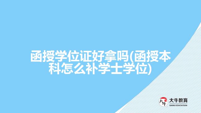 函授学位证好拿吗(函授本科怎么补学士学位)