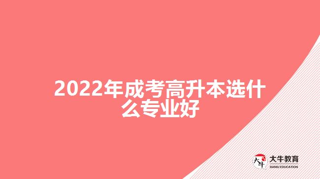 2022年成考高升本选什么专业好