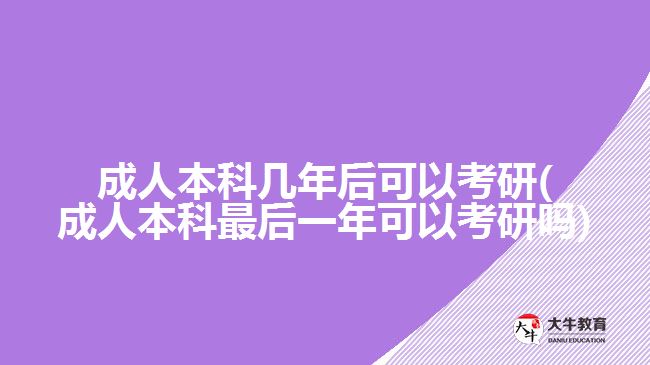 成人本科几年后可以考研(成人本科最后一年可以考研吗)