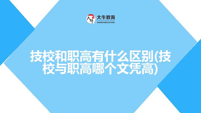 技校和职高有什么区别(技校与职高哪个文凭高)