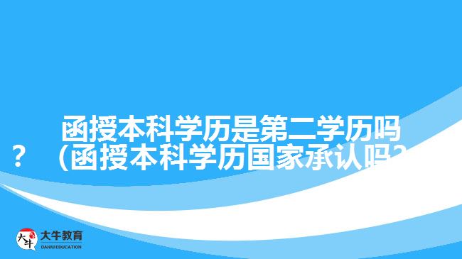 函授本科学历是第二学历吗？（函授本科学历国家承认吗？）