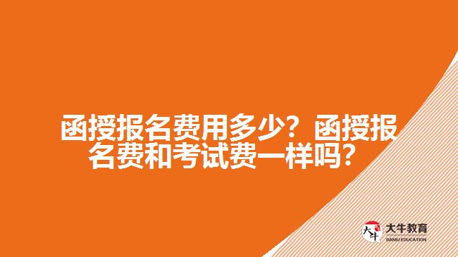函授报名费用多少？函授报名费和考试费一样吗？