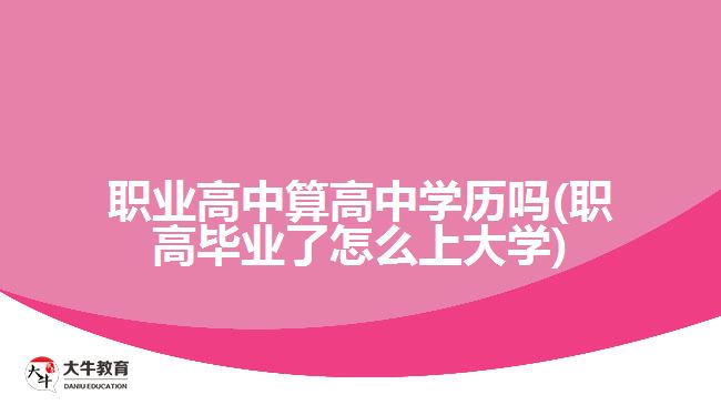 职业高中算高中学历吗(职高毕业了怎么上大学)