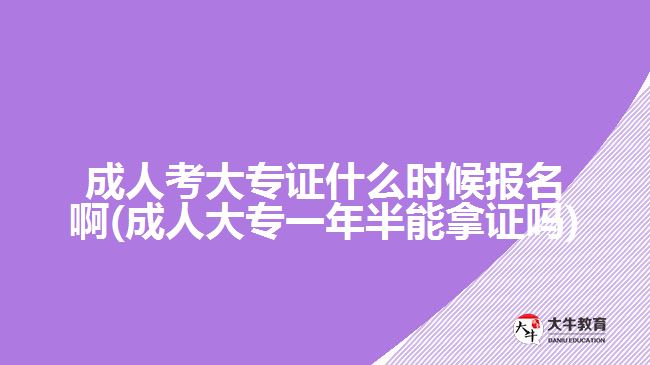 成人考大专证什么时候报名啊(成人大专一年半能拿证吗)