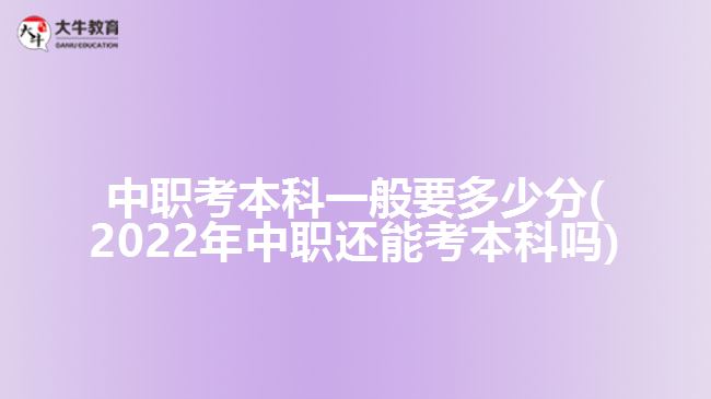 中职考本科一般要多少分(2022年中职还能考本科吗)