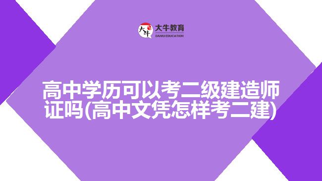 高中学历可以考二级建造师证吗(高中文凭怎样考二建)