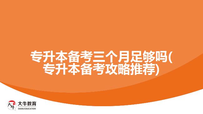 专升本备考三个月足够吗(专升本备考攻略推荐)
