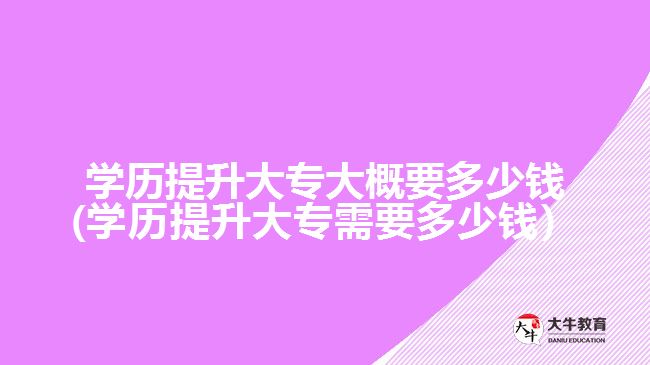 学历提升大专大概要多少钱