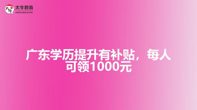 广东学历提升有补贴每人可领1000元