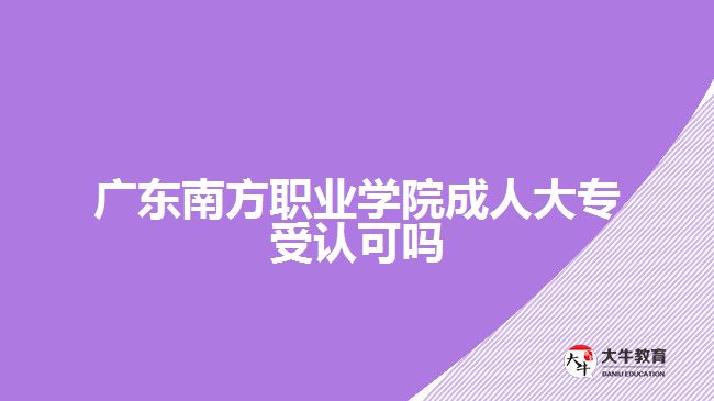 广东南方职业学院成人大专受认可吗