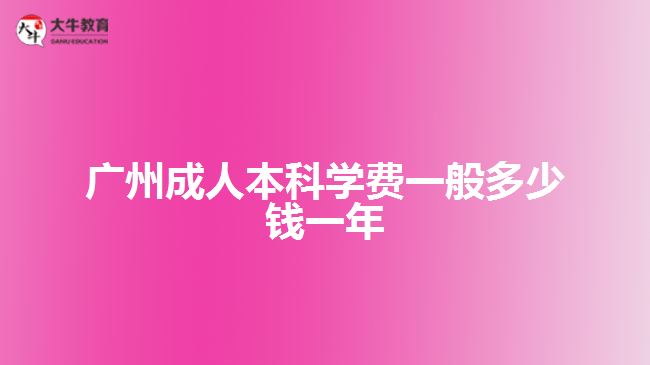 广州成人本科学费一般多少钱一年
