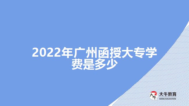 2022年广州函授大专学费是多少