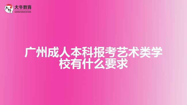 广州成人本科报考艺术类学校有什么要求