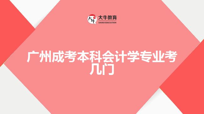 广州成考本科会计学专业考几门