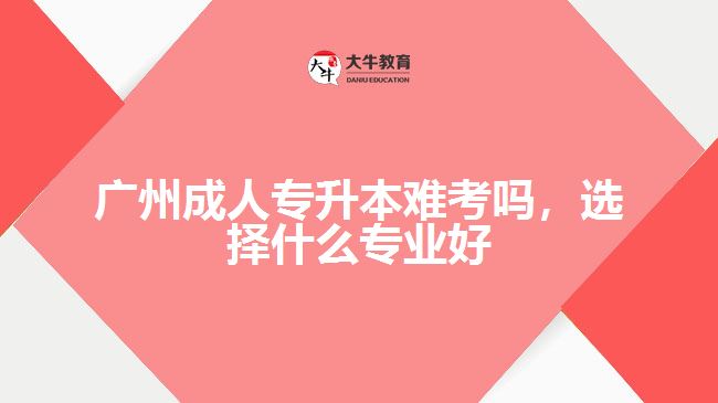 成人专升本难考吗，选择什么专业好