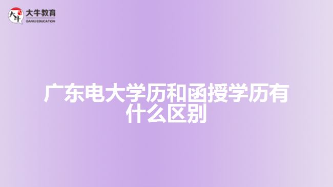 广东电大学历和函授学历有什么区别