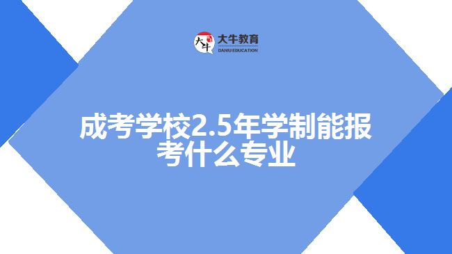 成考学校2.5年学制能报考什么专业