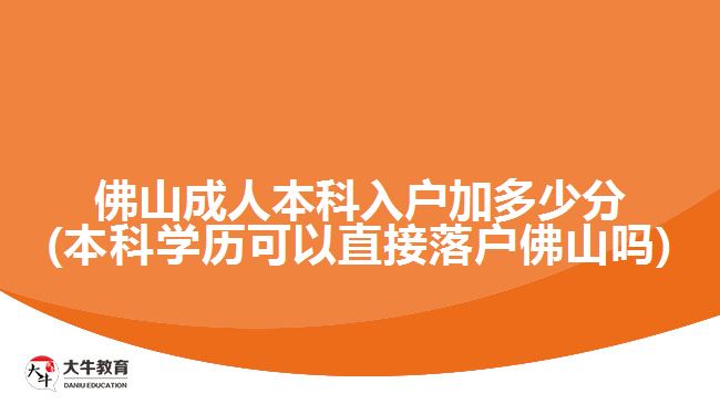 佛山成人本科入户加多少分(本科学历可以直接落户佛山吗)