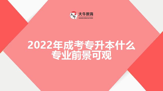 2022年成考专升本什么专业前景可观