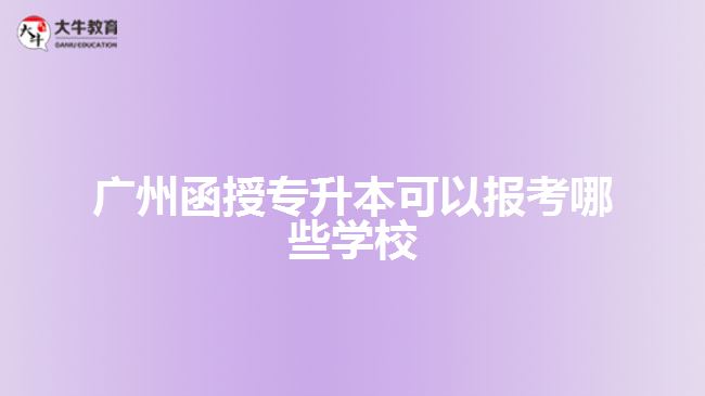 广州函授专升本可以报考哪些学校