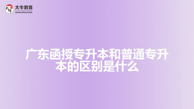 广东函授专升本和普通专升本的区别是什么