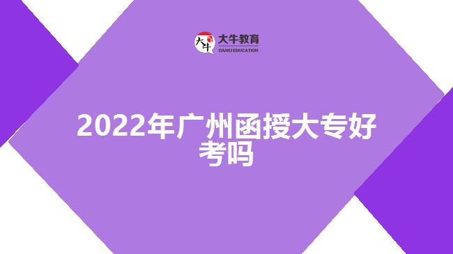 2022年广州函授大专好考吗