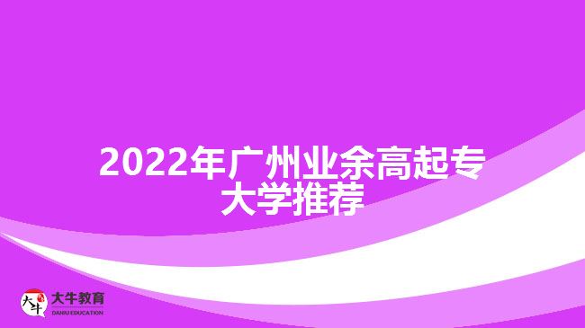 2022年广州业余高起专大学推荐