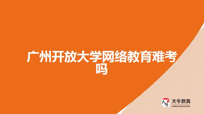广州开放大学网络教育难考吗